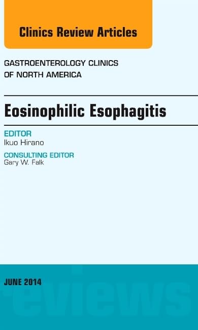 EOSINOPHILIC ESOPHAGITIS : GASTROENTEROLOGY CLIICS OF NORTH AMERICA VOL 43 - IKUO HIRANO