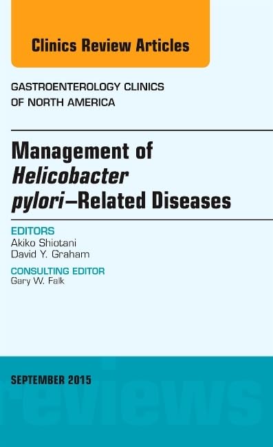 MANAGEMENT OF HELICOBACTER PYLORI RELATED DISEASES : GASTROENTEROLOGY CLINICS OF NORTH AMERICA VOL 44 - AKIKA SHIOTANI