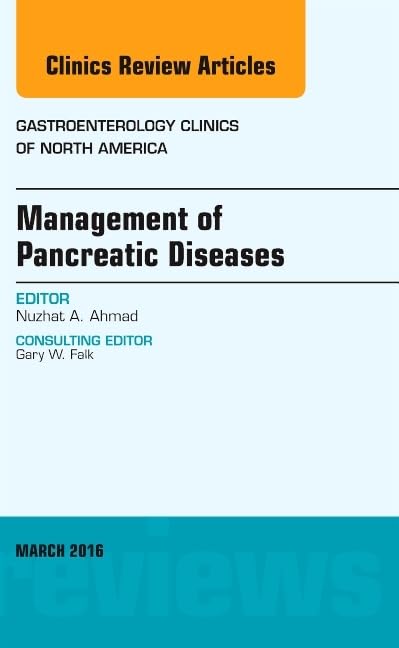 MANAGEMENT OF PANCREATIC DISEASES : GASTROENTEROLOGY CLINICS OF NORTH AMERICA VOL 45 - NUZHAT AHMAD