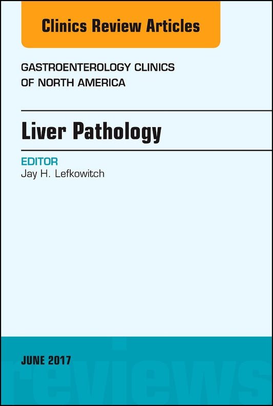 LIVER PATHOLOGY : GASTROENTEROLOGY CLINICS OF NORTH AMERICA VOL 46 - JAY LEFKOWITCH
