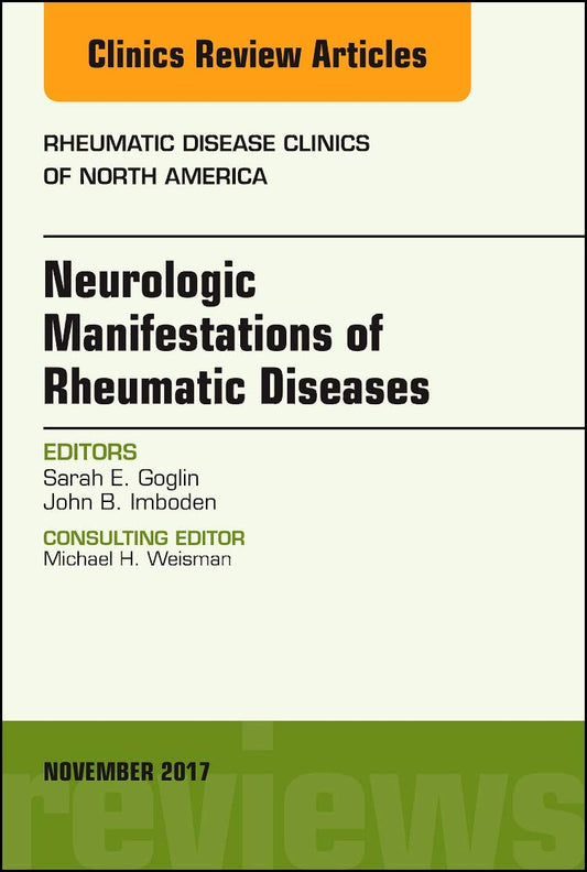 NEUROLOGIC MANIFESTATIONS OF RHEUMATIC DISEASES : RHEUMATIC DISEASE CLINICS OF NORTH AMERICA VOL 43 - SARAH GOGLIN