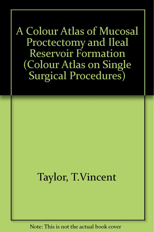 A COLOUR ATLAS OF MUCOSAL PROCTECTOMY AND ILEAL RESERVOIR FORMATION 1ST/1986 - VINCENT TAYLOR