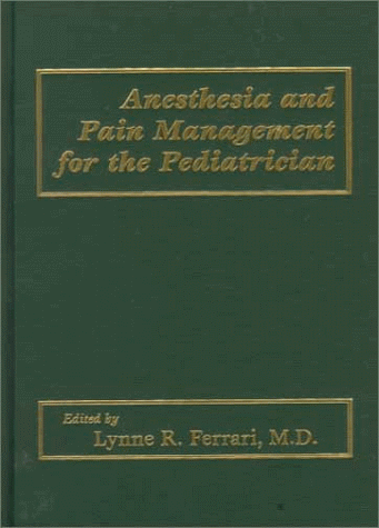 ANESTHESIA AND PAIN MANAGEMENT FOR THE PEDIATRICIAN 1ST/1999 LYNEE FERRARI