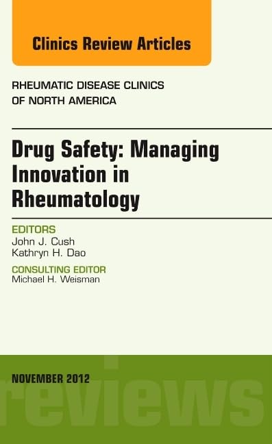 DRUG SAFETY MANAGING INNOVATION IN RHEUMATOLOGY : RHEUMATIC DISEASE CLINICS OF NORTH AMERICA VOL 38 - JOHN CUSH