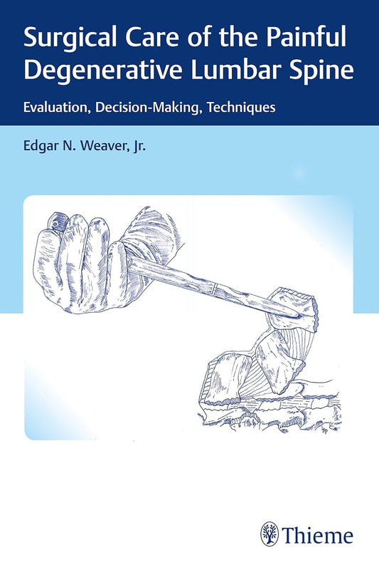 Surgical Care of the Painful Degenerative Lumbar Spine: Evaluation, Decision-Making, Techniques 1st/2018