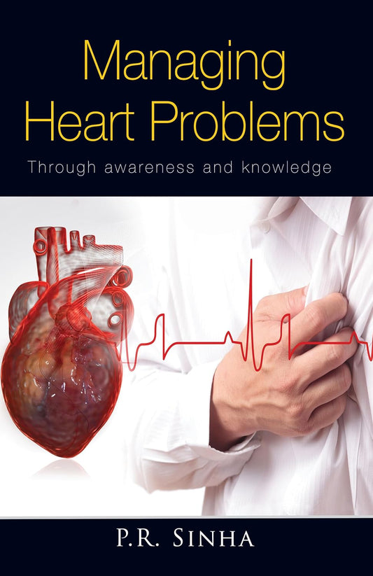 MANAGING HEART PROBLEMS THROUGH AWARENESS AND KNOWLEDGE 1ST/2013 - PK SINHA