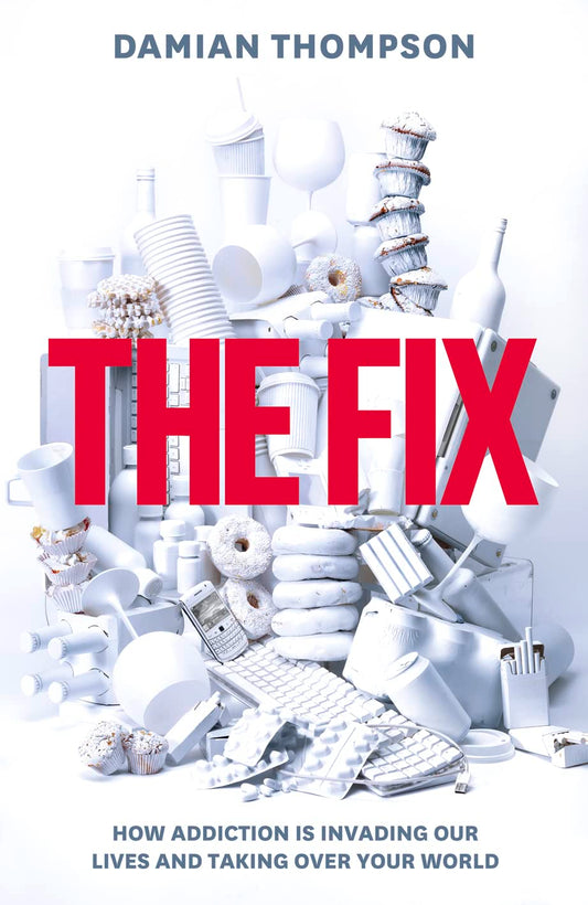 THE FIX HOW ADDICTION IS INVADING OUR LIVES AND TAKING OVER YOUR WORLD - DAMIAN THOMPSON