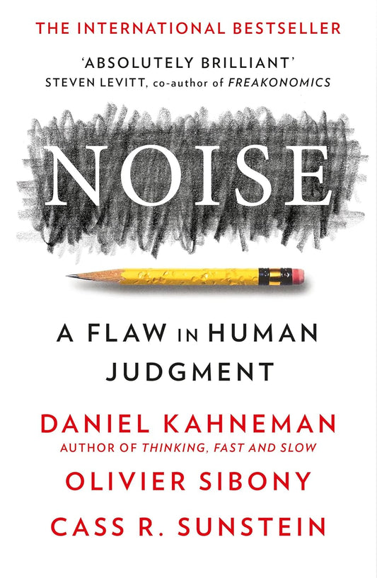 NOISE - DANIEL KAHNEMAN, OLIVIER SIBONY AND CASS R. SUNSTEIN