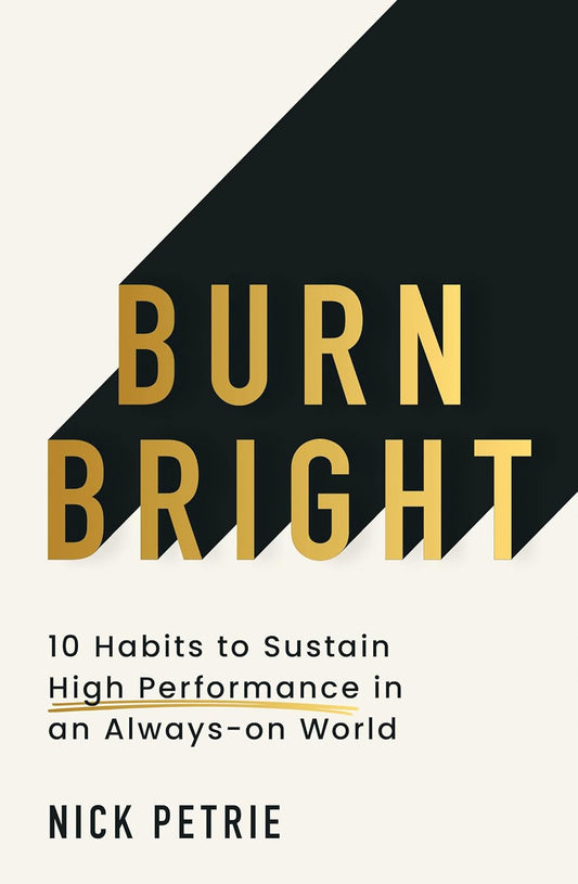 BURN BRIGHT: 8 HABITS TO SUSTAIN HIGH PERFORMANCE IN AN ALWAYS-ON WORLD  - UNABRIDGED EDITION -NICK PETRIE