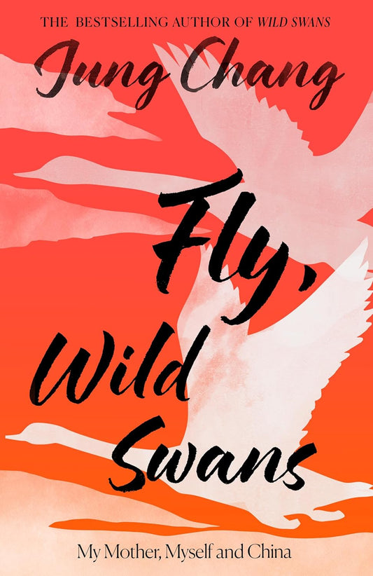 FLY, WILD SWANS: MY MOTHER, MYSELF AND CHINA - JUNG CHANG