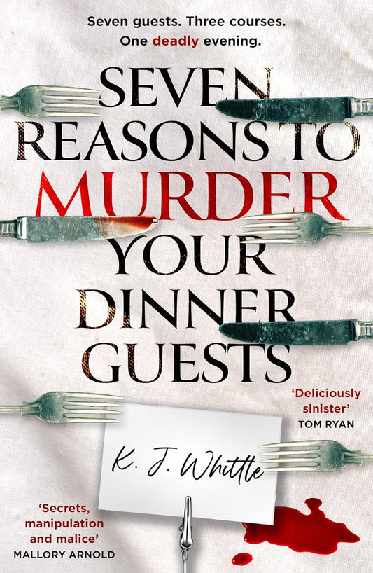 SEVEN REASONS TO MURDER YOUR DINNER GUESTS: THREE COURSES. SEVEN GUESTS. ONE EVENING THEYLL NEVER F -  K J WHITTLE