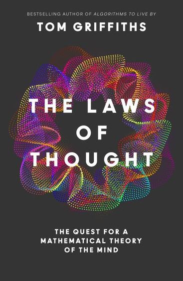 THE LAWS OF THOUGHT: THE QUEST FOR A MATHEMATICAL THEORY OF THE MIND - TOM GRIFFITHS