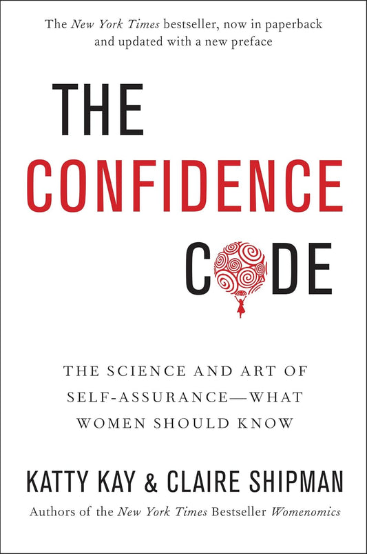 THE CONFIDENCE CODE: THE SCIENCE AND ART OF SELF-ASSURANCE - WHAT WOMEN SHOULD KNOW - KATTY KAY, CLAIRE SHIPMAN