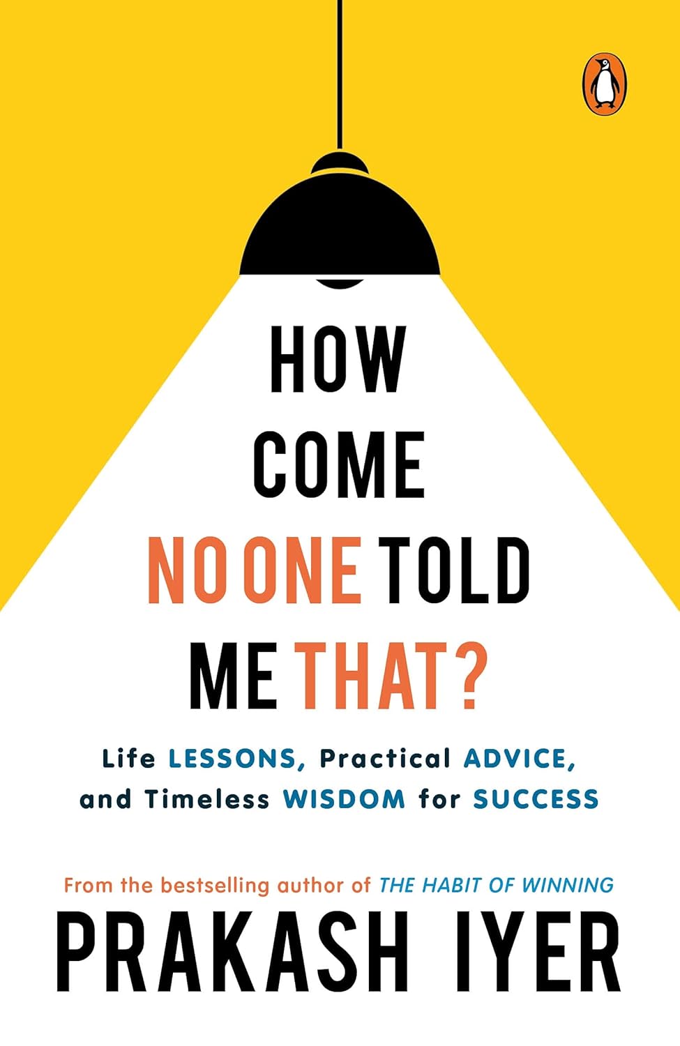 HOW COME NO ONE TOLD ME THAT : LIFE LESSONS, PRACTICAL ADVICE - PRAKASH IYER