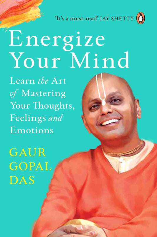 ENERGIZE YOUR MIND: LEARN THE ART OF MASTERING YOUR THOUGHTS, FEELINGS AND EMOTIONS - GAUR GOPAL DAS