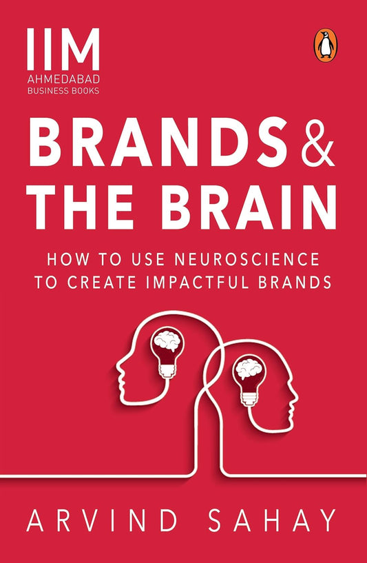 BRANDS AND THE BRAIN: HOW TO USE NEUROSCIENCE TO CREATE IMPACTFUL BRANDS - ARVIND SAHAY