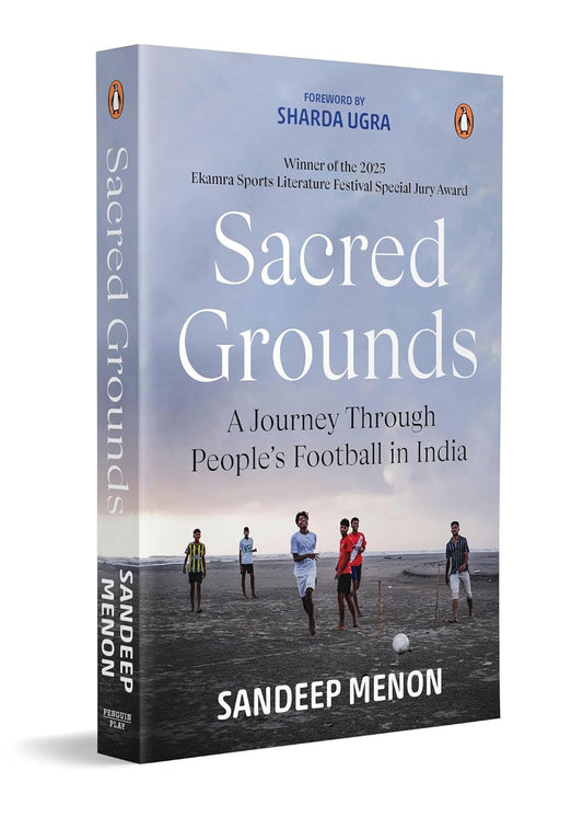 SACRED GROUNDS: A JOURNEY THROUGH PEOPLE'S FOOTBALL IN INDIA - SANDEEP MENON