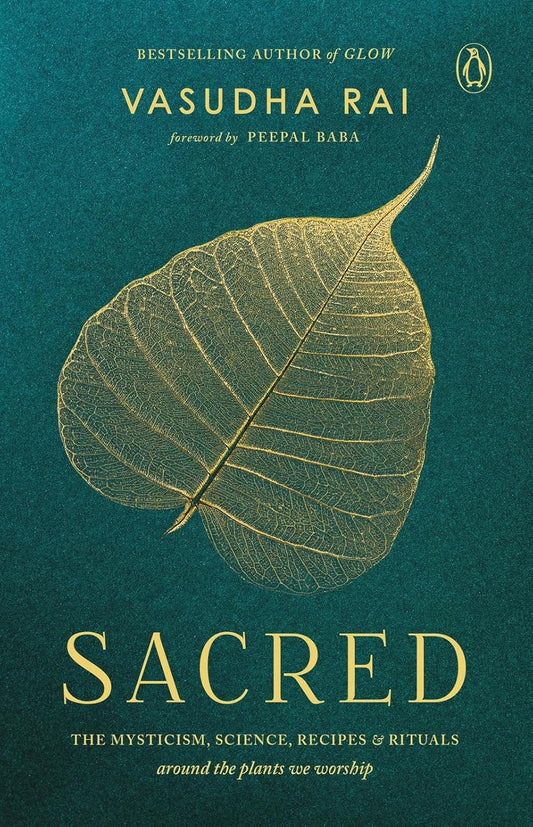SACRED: THE MYSTICISM, SCIENCE, RECIPES & RITUALS AROUND THE PLANTS WE WORSHIP - VASUDHA RAI