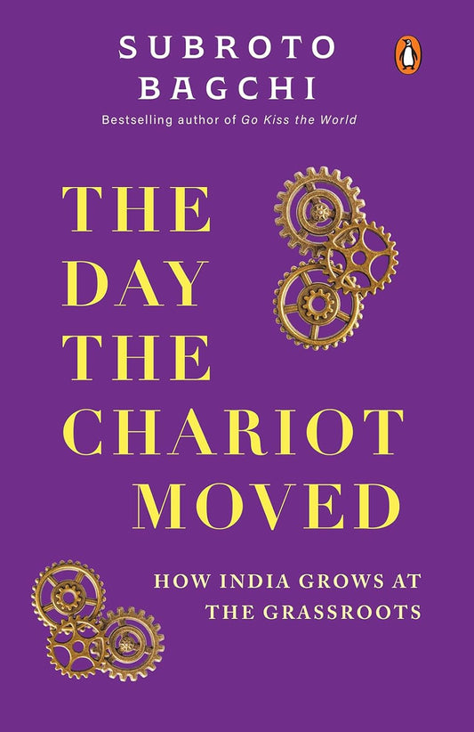 THE DAY THE CHARIOT MOVED: HOW INDIA GROWS AT THE GRASSROOTS - SUBROTO BAGCHI