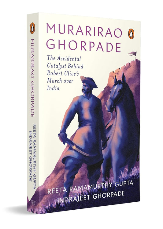 MURARIRAO GHORPADE: THE ACCIDENTAL CATALYST BEHIND ROBERT CLIVE’S MARCH OVER INDIA - REETA RAMAMURTHY GUPTA & INDRAJEET GHORPADE