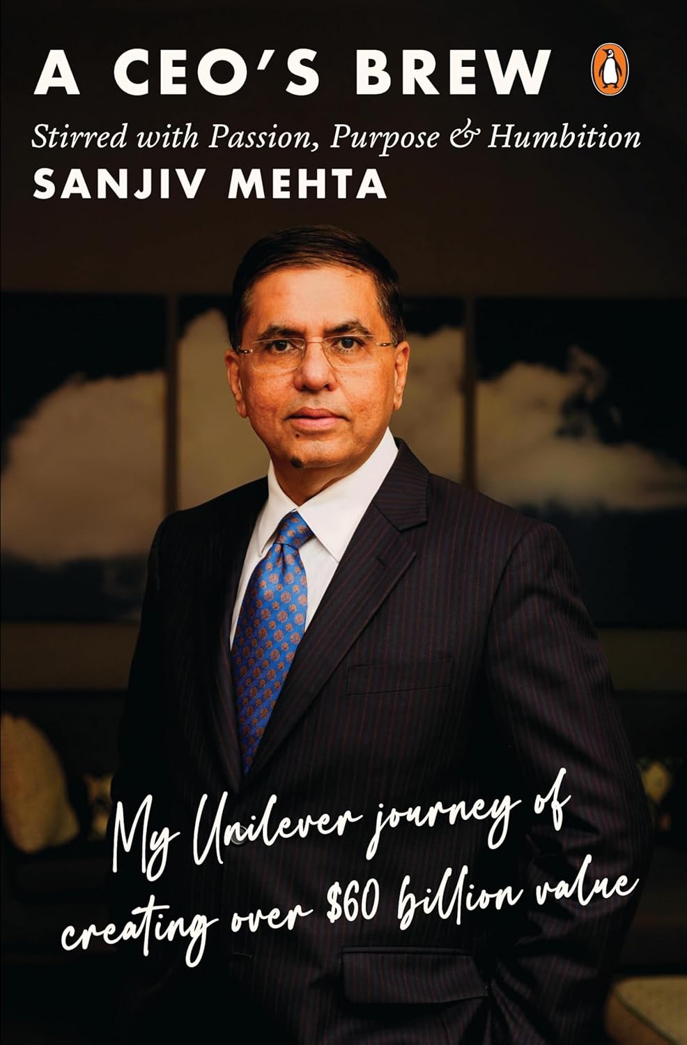 A CEO'S BREW STIRRED WITH PASSION, PURPOSE & HUMBITION: MY UNILEVER JOURNEY TO CREATING OVER $60 BIL - SANJIV MEHTA