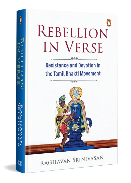 REBELLION IN VERSE: RESISTANCE AND DEVOTION IN THE TAMIL BHAKTI MOVEMENT - RAGHAVAN SRINIVASAN