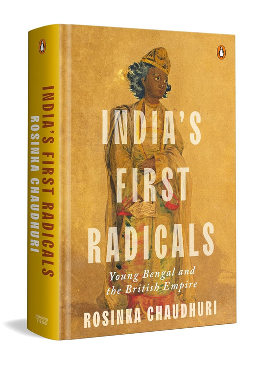 INDIA'S FIRST RADICALS: YOUNG BENGAL AND THE BRITISH EMPIRE - ROSINKA CHAUDHURI