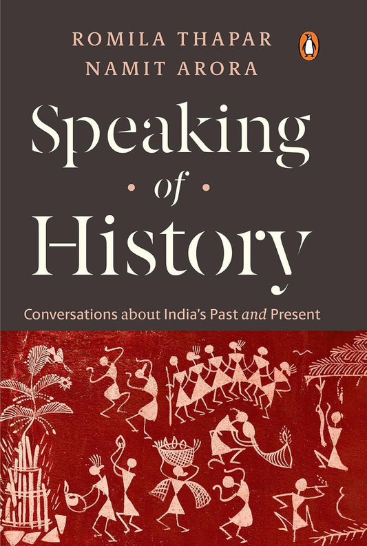 SPEAKING OF HISTORY: CONVERSATIONS ABOUT INDIA’S PAST AND PRESENT - ROMILA THAPAR & NAMIT ARORA