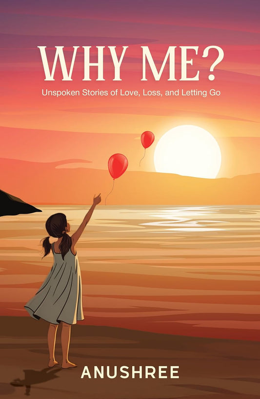WHY ME?: UNSPOKEN STORIES OF LOVE, LOSS, AND LETTING GO - ANUSHREE