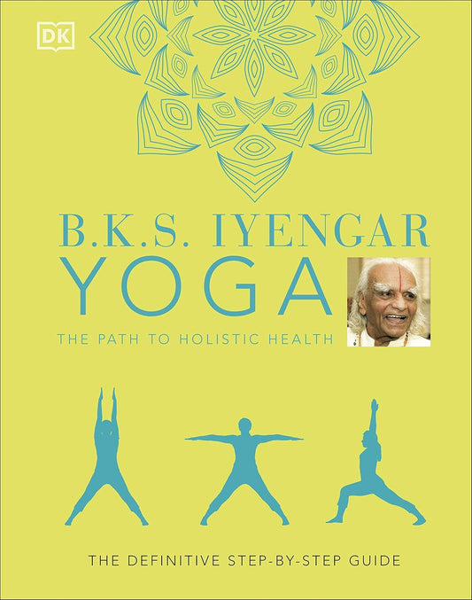 B.K.S. Iyengar Yoga The Path To Holistic Health - B.K.S. IYENGAR