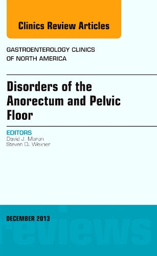 DISORDERS OF THE ANORECTUM AND PELVIC FLOOR : GASTROENTEROLOGY CLINICS OF NORTH AMERICA VOL 42 - DAVID MARON