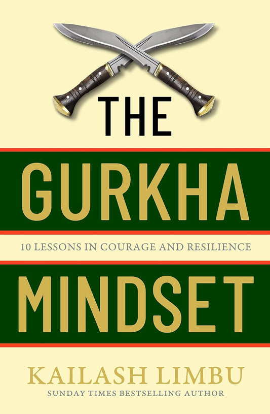 THE GURKHA MINDSET: 10 LESSONS IN COURAGE AND RESILIENCE - KAILASH LIMBU