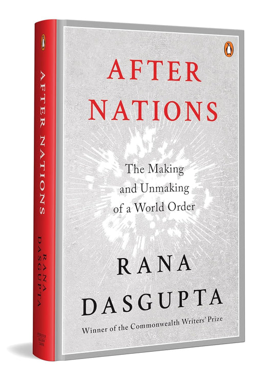 AFTER NATIONS: THE MAKING AND UNMAKING OF A WORLD ORDER - RANA DASGUPTA