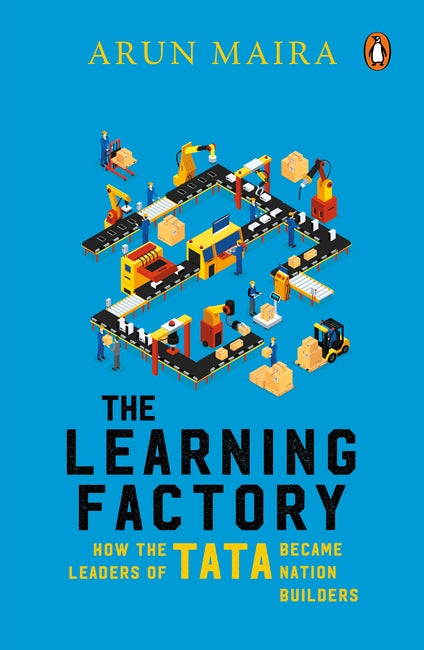THE LEARNING FACTORY: HOW THE LEADERS OF TATA BECAME NATION BUILDERS - ARUN MAIRA