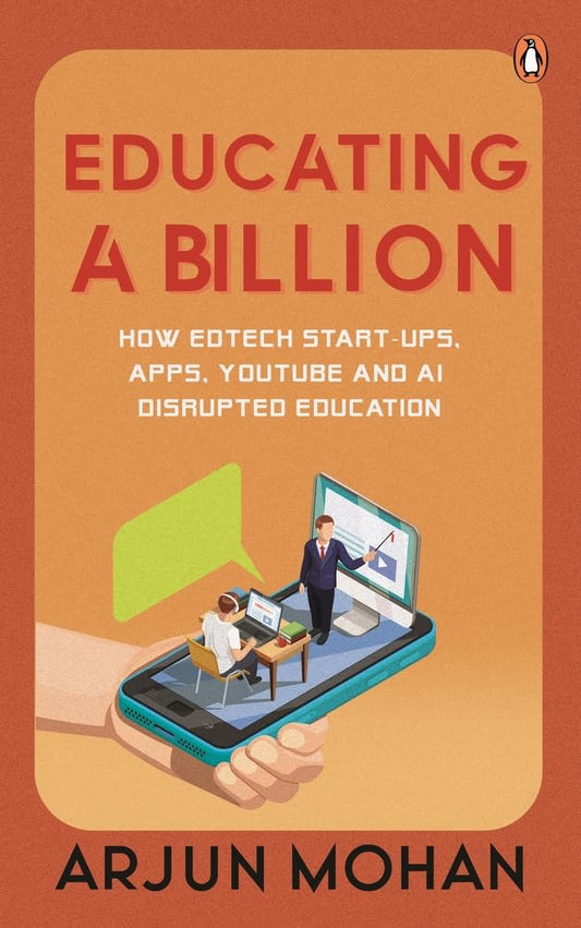 EDUCATING A BILLION: HOW EDTECH START-UPS, APPS, YOUTUBE AND AI DISRUPTED EDUCATION - ARJUN MOHAN
