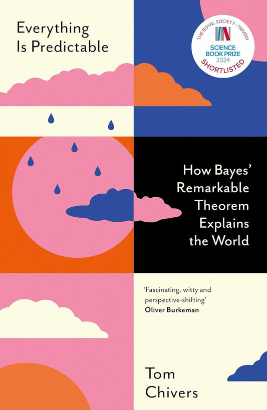 EVERYTHING IS PREDICTABLE: HOW BAYES REMARKABLE THEOREM EXPLAINS THE WORLD - Tom Chivers
