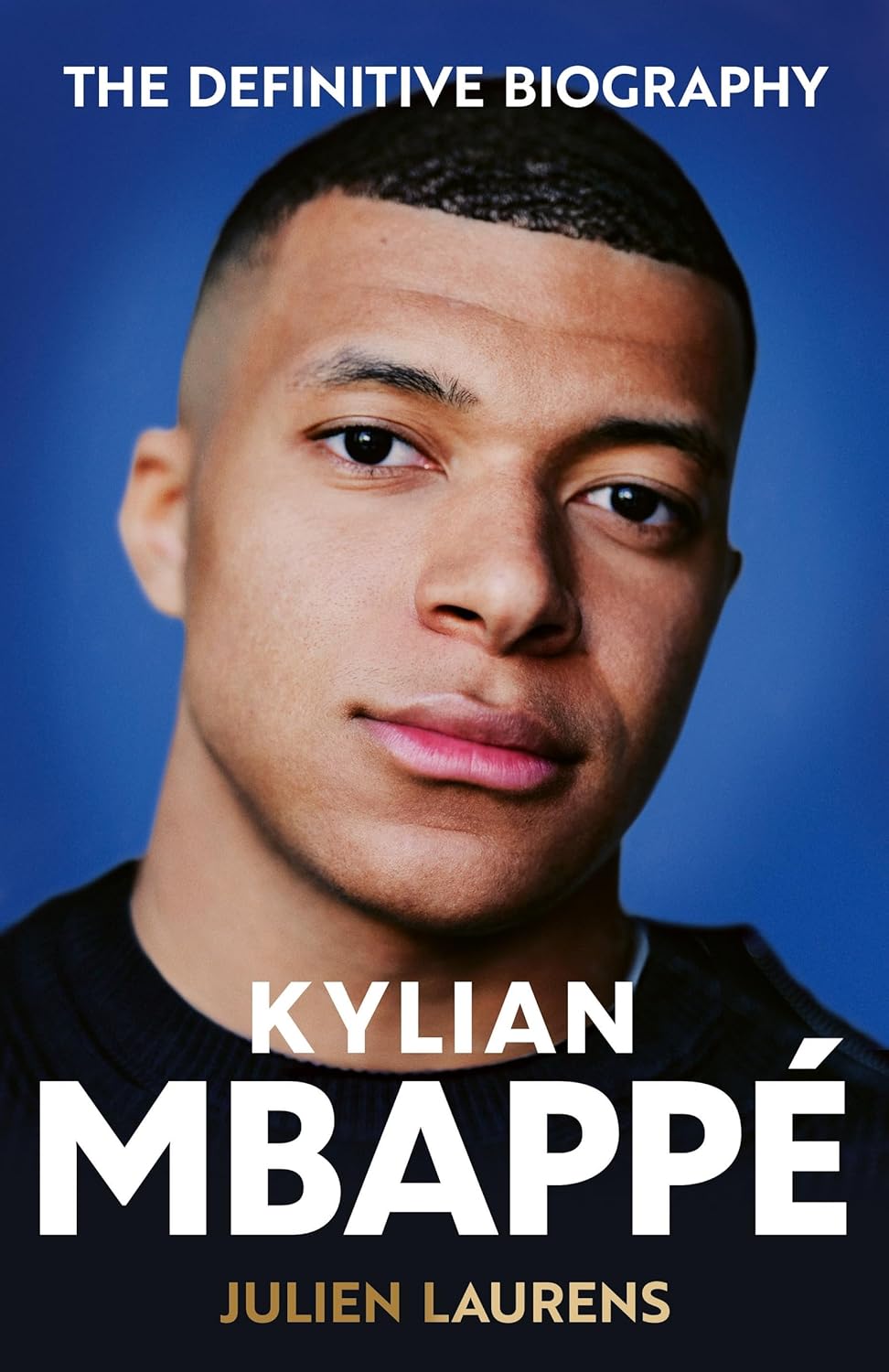 KYLIAN MBAPPE: THE DEFINITIVE BIOGRAPHY OF THE WORLD CUP STAR - JULIEN LAURANCE