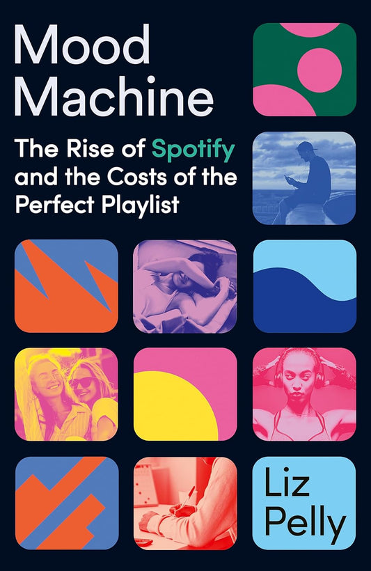 MOOD MACHINE: THE RISE OF SPOTIFY AND THE COST OF THE PERFECT PLAYLIST - LIZ PELLY