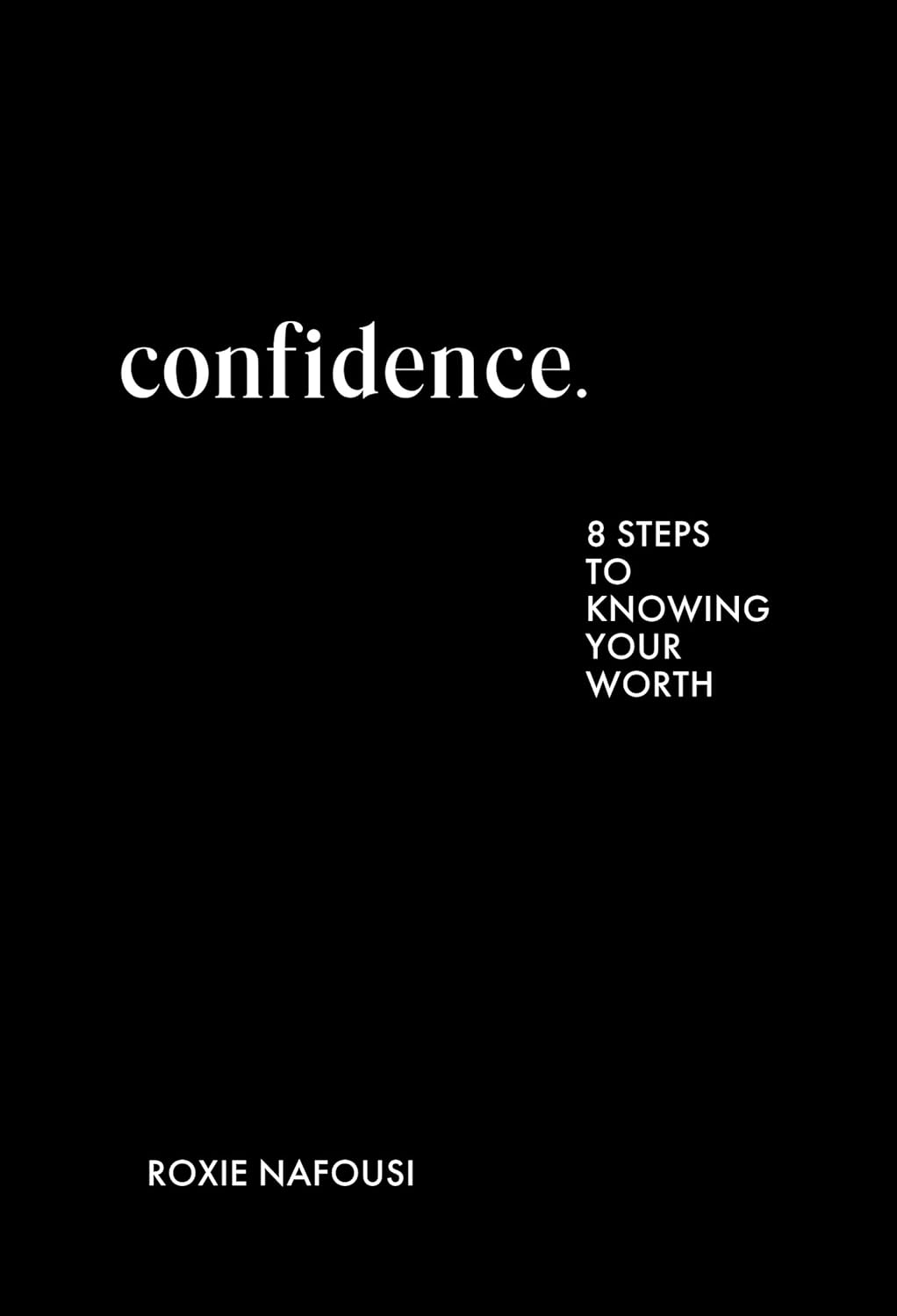 CONFIDENCE: 8 STEPS TO KNOWING YOUR WORTH - ROXIE NAFOUSI