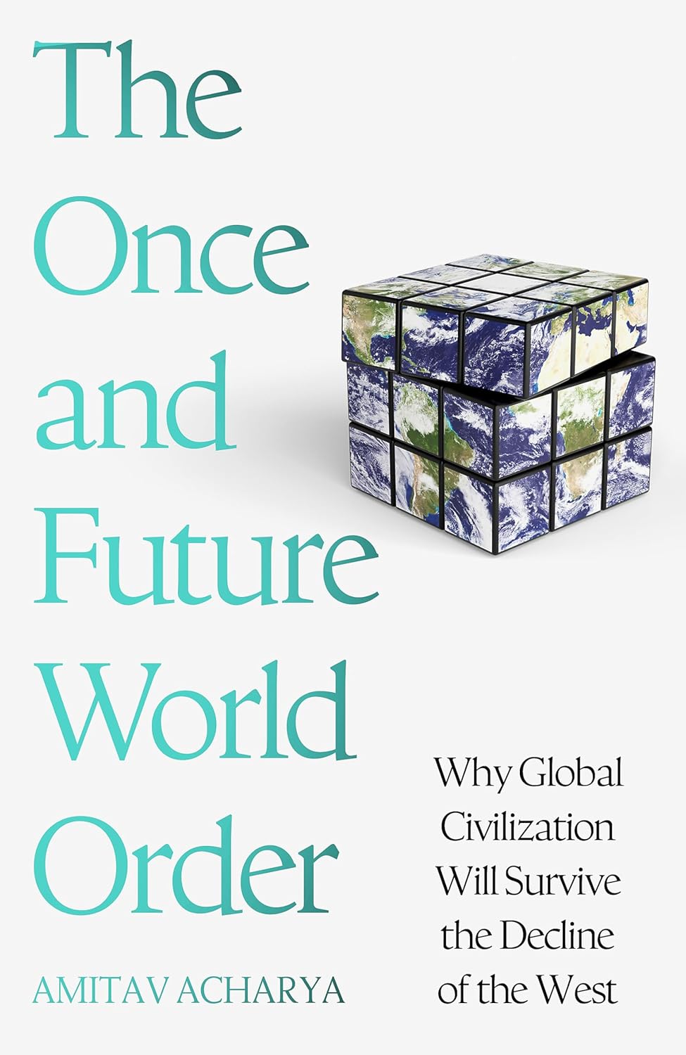 THE ONCE AND FUTURE WORLD ORDER: WHY GLOBAL CIVILIZATION WILL SURVIVE THE DECLINE OF THE
WEST - Amitav Acharya