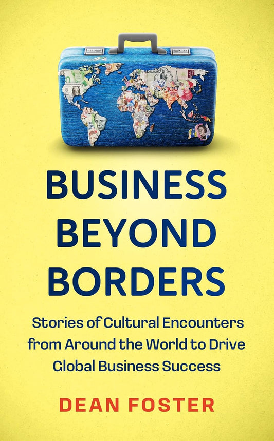 BUSINESS BEYOND BORDERS: STORIES, TALES AND LESSONS LEARNED FROM WORKING IN
100 CULTURES AROUND THE - DEAN FOSTER