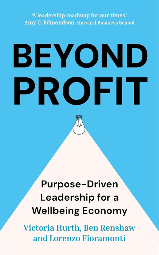 BEYOND PROFIT: PURPOSE-DRIVEN LEADERSHIP FOR A WELLBEING ECONOMY - VICTORIA HURTH, BEN RENSHAW, LORENZO FIORAMONTI