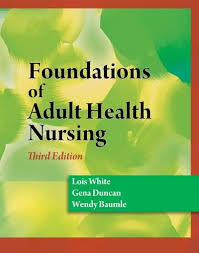 FOUNDATIONS OF ADULT HEALTH NURSING 3RD/2010 - LOIS WHITE, GENA DUNCAN, WENDY BAUMLE