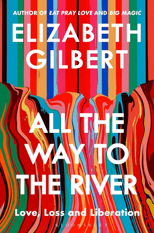 ALL THE WAY TO THE RIVER - ELIZABETH GILBERT