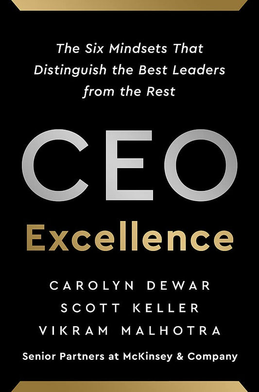 CEO Excellence: The Six Mindsets that Distinguish the Best Leaders from the Rest - Carolyn Dewar, Scott Keller and Vikram Malhotra