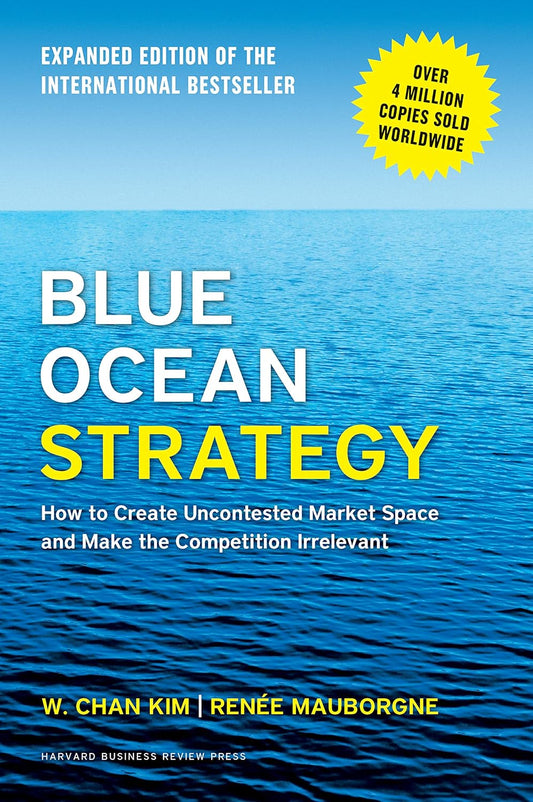 BLUE OCEAN STRATEGY : HOW TO CREATE UNCONTESTED MARKET SPACE AND MAKE THE COMPETION IRRELEVANT - RENEE MAUBORGNE