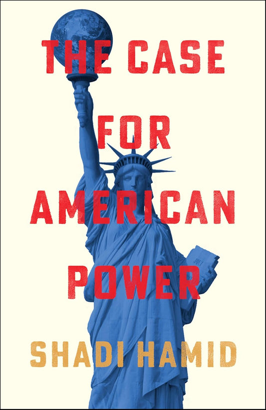 THE CASE FOR AMERICAN POWER - SHADI HAMID
