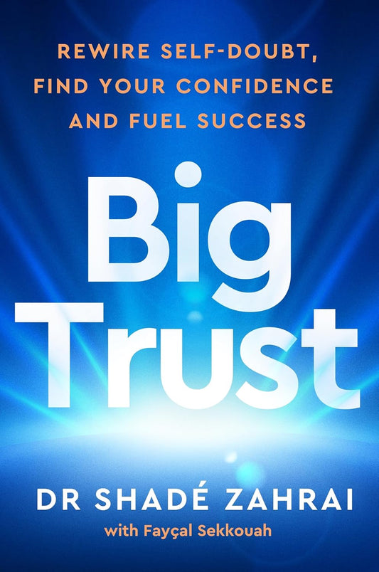 BIG TRUST: REWIRE SELF-DOUBT, FIND YOUR CONFIDENCE AND FUEL - DR SHADÉ ZAHRAI AND FAYSAL SEKKOUAH