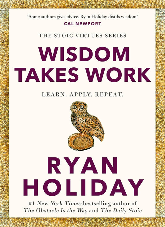 WISDOM TAKES WORK: LEARN. APPLY. REPEAT. - RYAN HOLIDAY