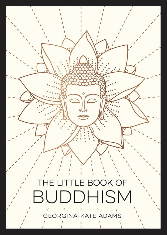 LITTLE BOOK OF BUDDHISM: AN INTRODUCTION TO THE KEY FIGURES, BELIEFS AND PRACTICES YOU NEED TO
KNOW - GEORGINA-KATE ADAMS